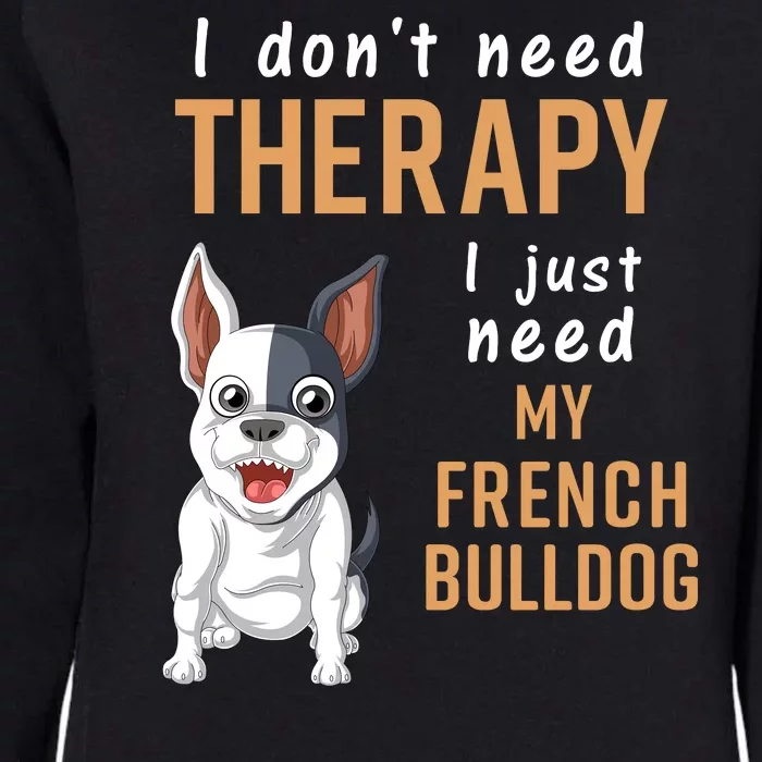 I Dont Need Therapy I Just Need My French Bulldog Womens California Wash Sweatshirt