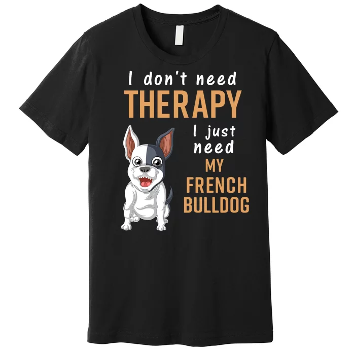 I Dont Need Therapy I Just Need My French Bulldog Premium T-Shirt