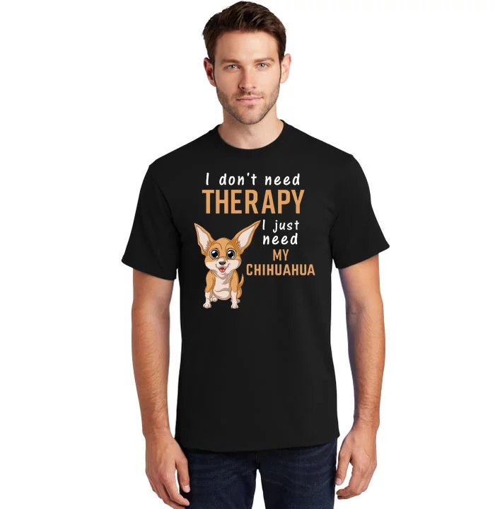 I Dont Need Therapy I Just Need My Chihuahua Tall T-Shirt