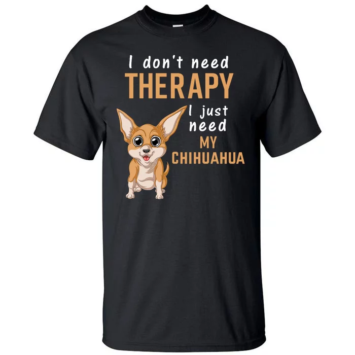 I Dont Need Therapy I Just Need My Chihuahua Tall T-Shirt