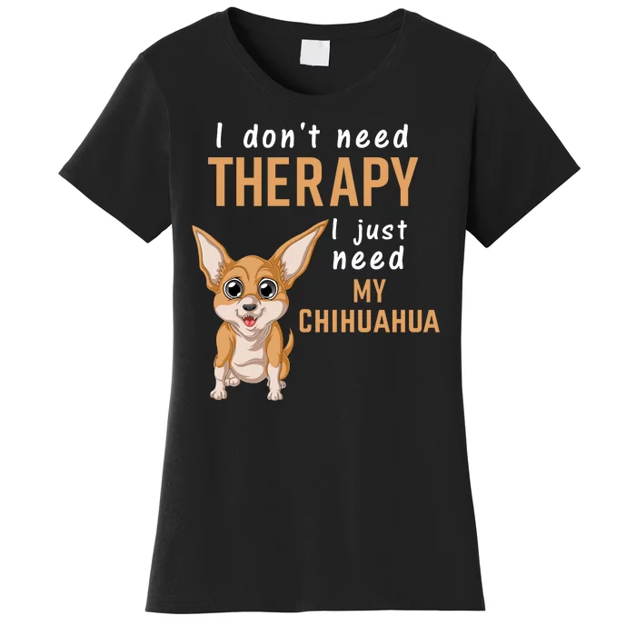 I Dont Need Therapy I Just Need My Chihuahua Women's T-Shirt