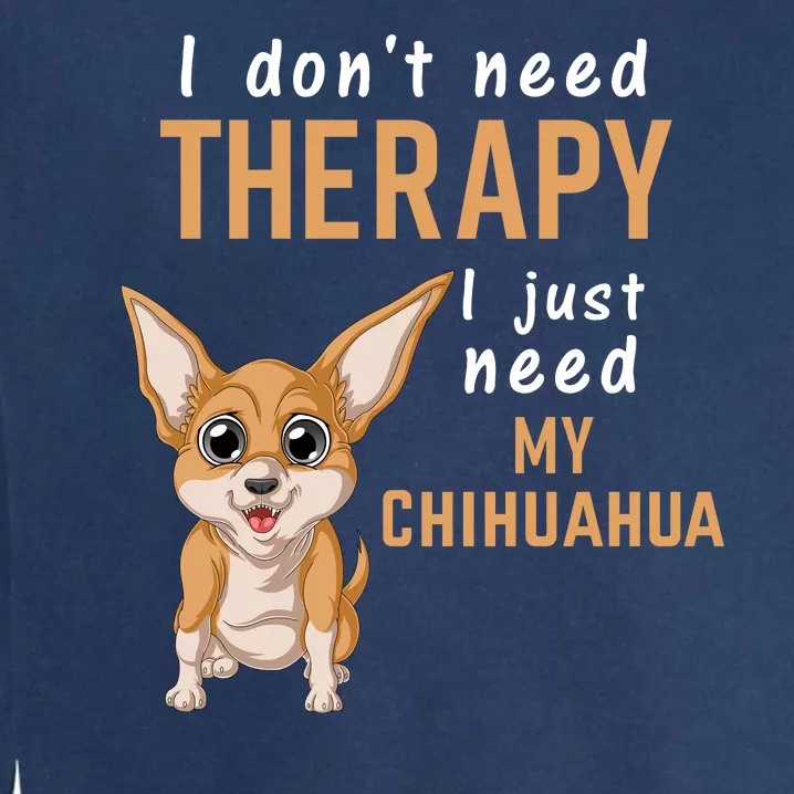 I Dont Need Therapy I Just Need My Chihuahua Garment-Dyed Sweatshirt