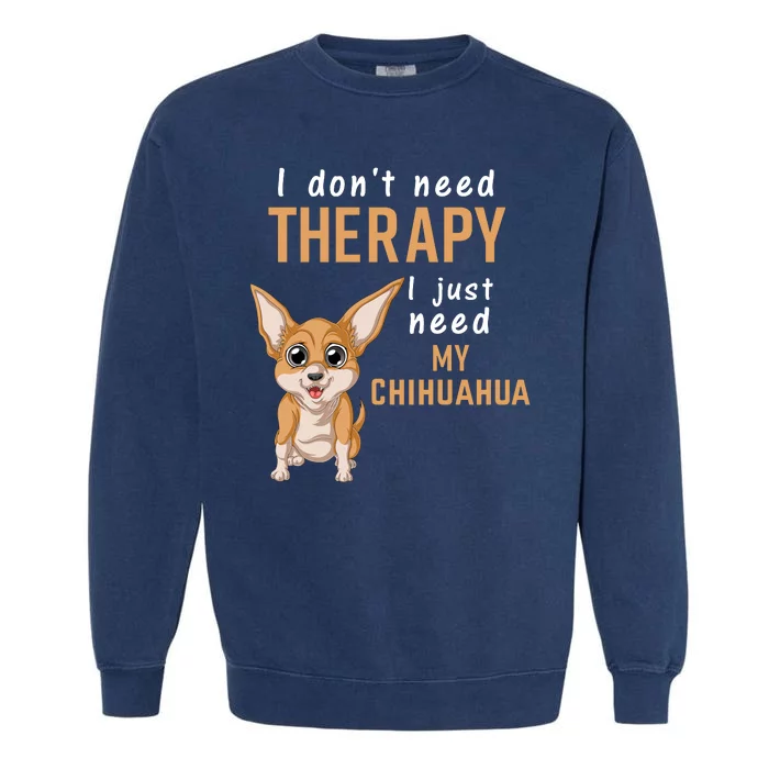 I Dont Need Therapy I Just Need My Chihuahua Garment-Dyed Sweatshirt