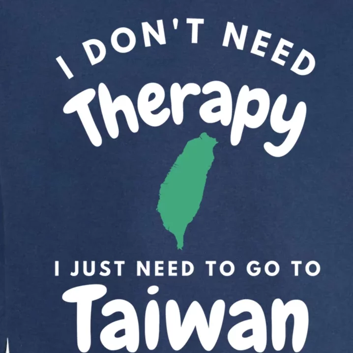 I Don't Need Therapy I Just Need To Go To Taiwan Design Gift Garment-Dyed Sweatshirt