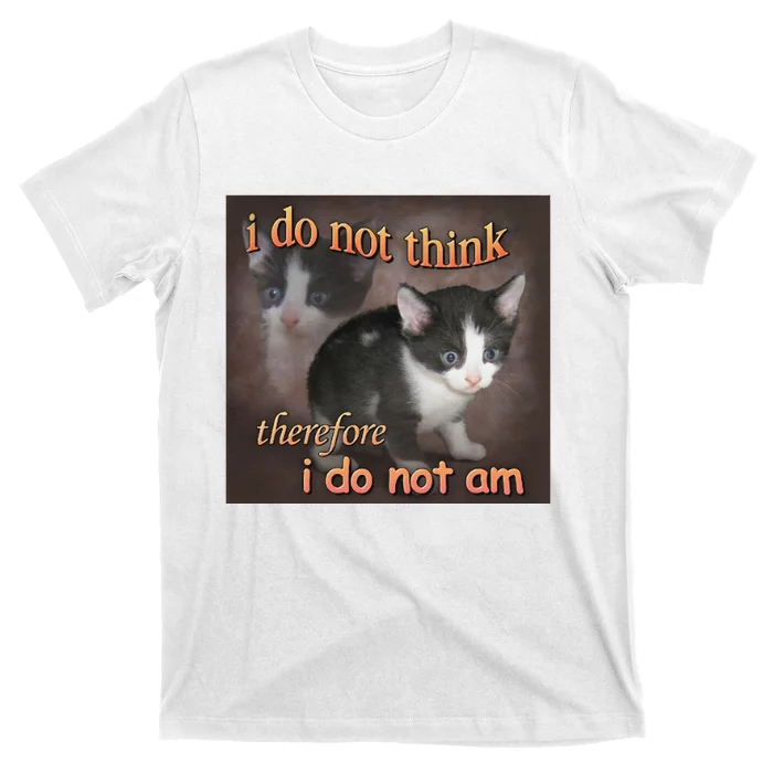 I Do Not Think Therefore I Do Not Am Cat Meme T-Shirt