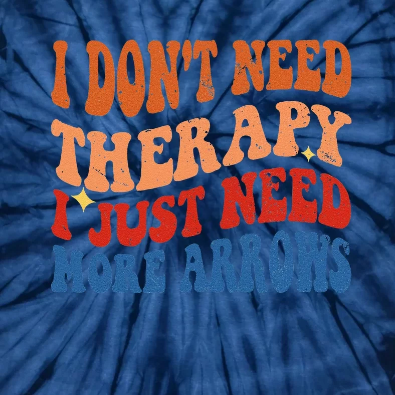 I DonT Need Therapy I Just Need More Arrows Archery Lovers Tie-Dye T-Shirt