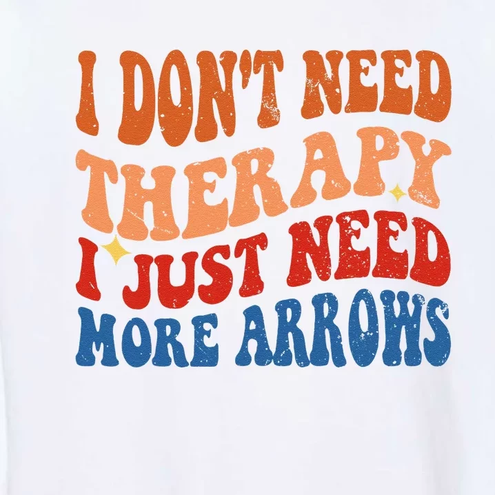 I DonT Need Therapy I Just Need More Arrows Archery Lovers Garment-Dyed Sweatshirt