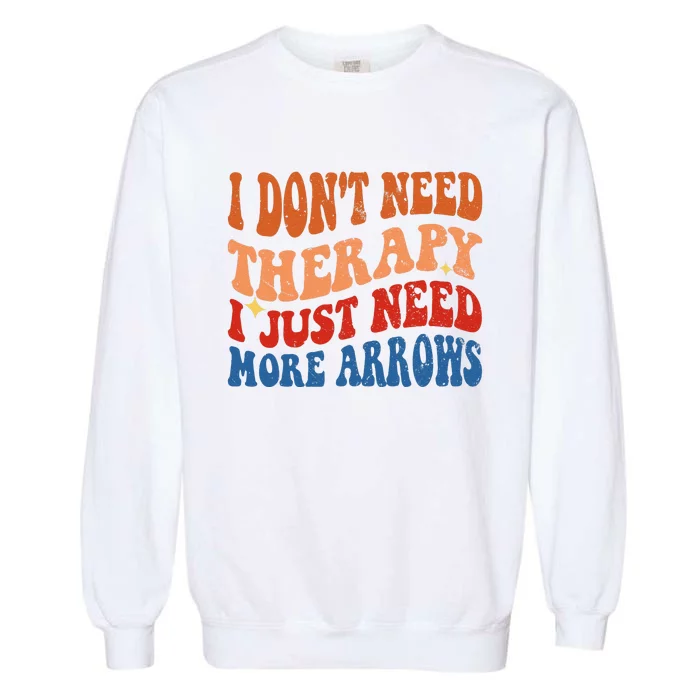 I DonT Need Therapy I Just Need More Arrows Archery Lovers Garment-Dyed Sweatshirt