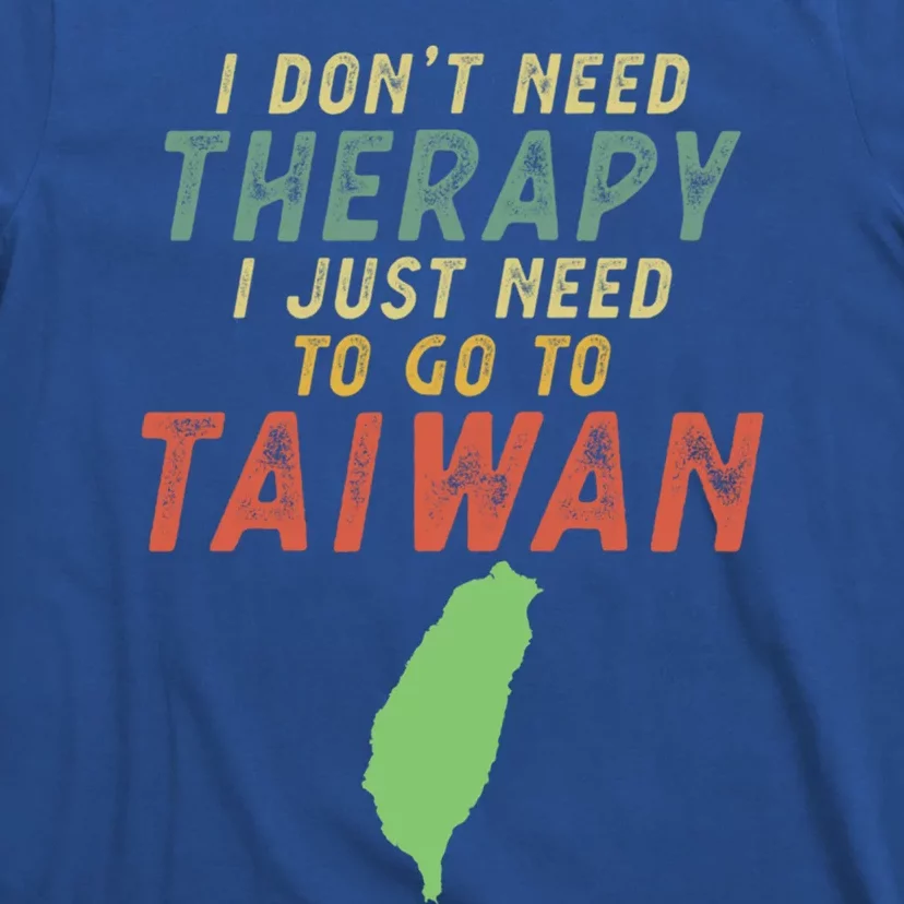 I Don't Need Therapy I Just Need To Go To Taiwan Gift Lover Cool Gift T-Shirt