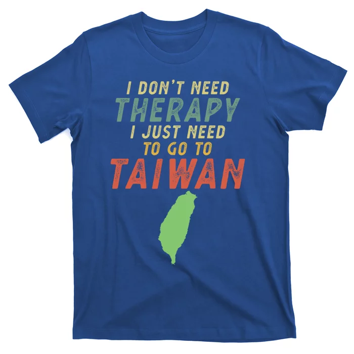 I Don't Need Therapy I Just Need To Go To Taiwan Gift Lover Cool Gift T-Shirt