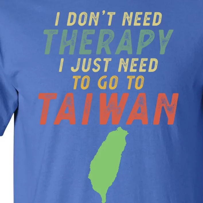 I Don't Need Therapy I Just Need To Go To Taiwan Gift Lover Cool Gift Tall T-Shirt