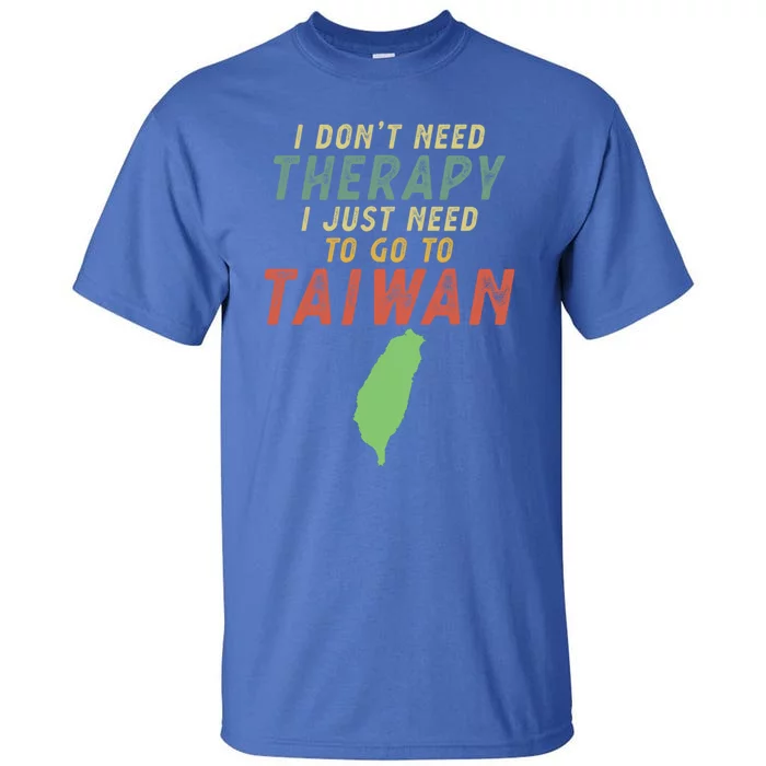 I Don't Need Therapy I Just Need To Go To Taiwan Gift Lover Cool Gift Tall T-Shirt