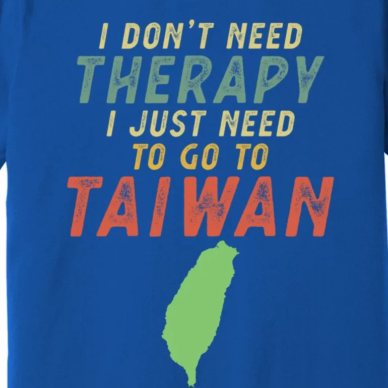 I Don't Need Therapy I Just Need To Go To Taiwan Gift Lover Cool Gift Premium T-Shirt