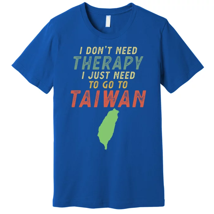 I Don't Need Therapy I Just Need To Go To Taiwan Gift Lover Cool Gift Premium T-Shirt