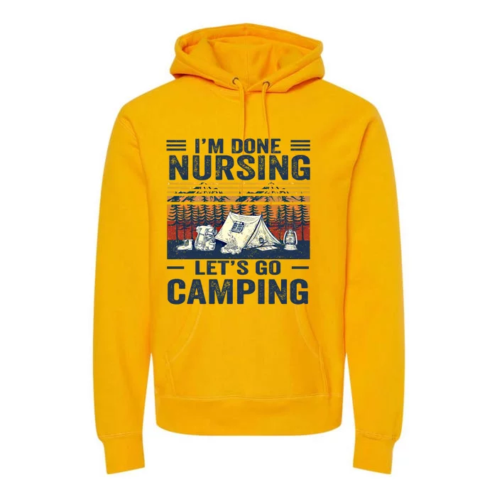 Im Done Nursing Lets Go Camping Cute Gift Premium Hoodie