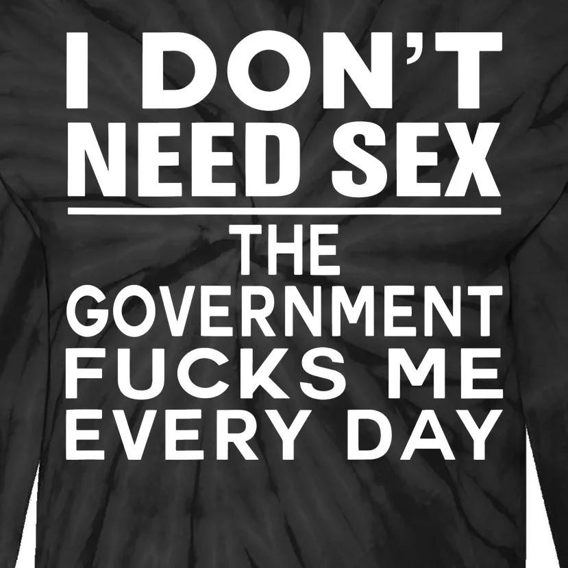 I Dont Need Sex The Government Fucks Me Everyday Funny Tie-Dye Long Sleeve Shirt