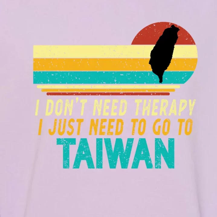 I Don't Need Therapy I Just Need To Go To Taiwan Lovers Gift Garment-Dyed Sweatshirt