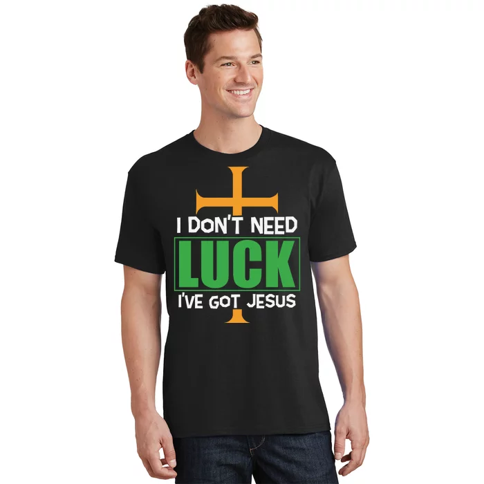 I Don't Need Luck I've Got Jesus St Patricks Day T-Shirt