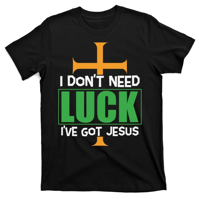 I Don't Need Luck I've Got Jesus St Patricks Day T-Shirt