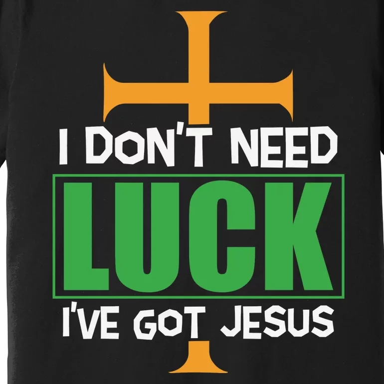 I Don't Need Luck I've Got Jesus St Patricks Day Premium T-Shirt