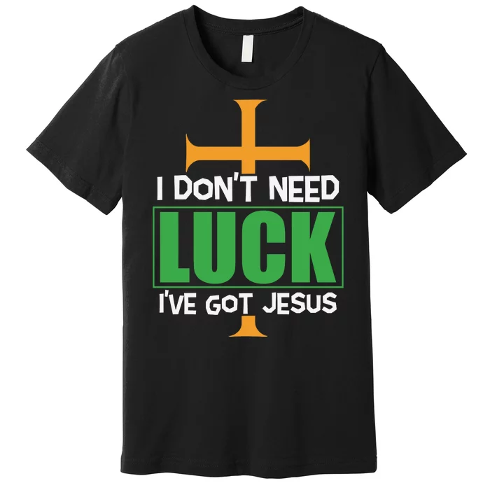 I Don't Need Luck I've Got Jesus St Patricks Day Premium T-Shirt