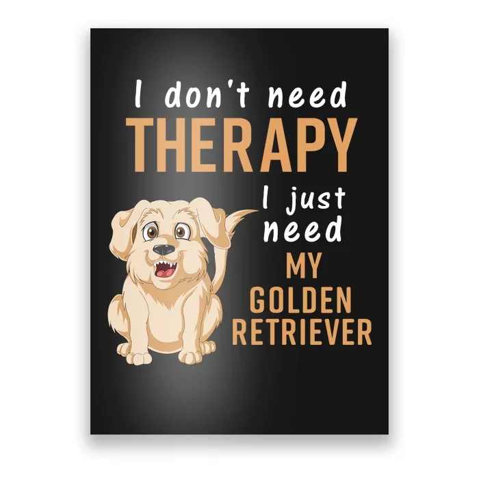 I Dont Need Therapy I Just Need My Golden Retriver Poster