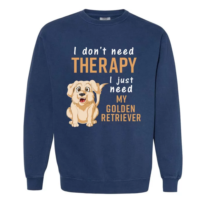 I Dont Need Therapy I Just Need My Golden Retriver Garment-Dyed Sweatshirt