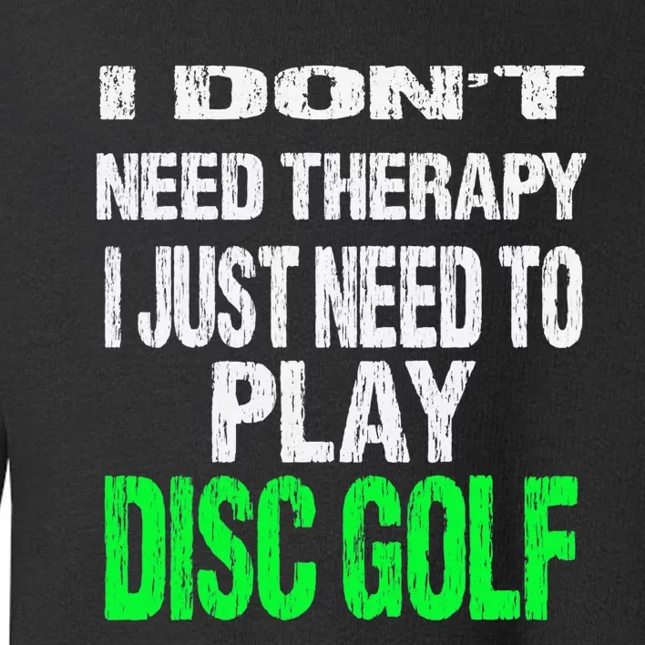 I Don't Need Therapy I Just Need To Play Disc Golf Lover Toddler Sweatshirt