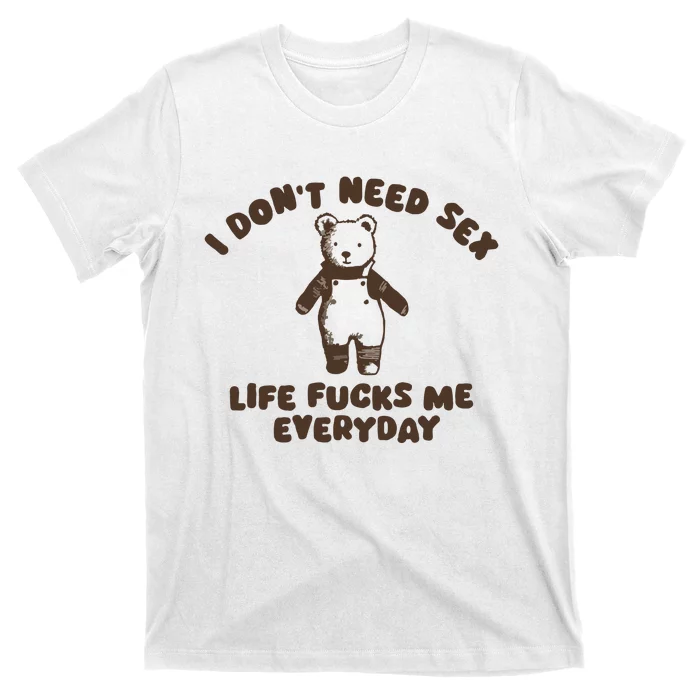 I Dont Need Sex Life Fucks Me Everyday T-Shirt