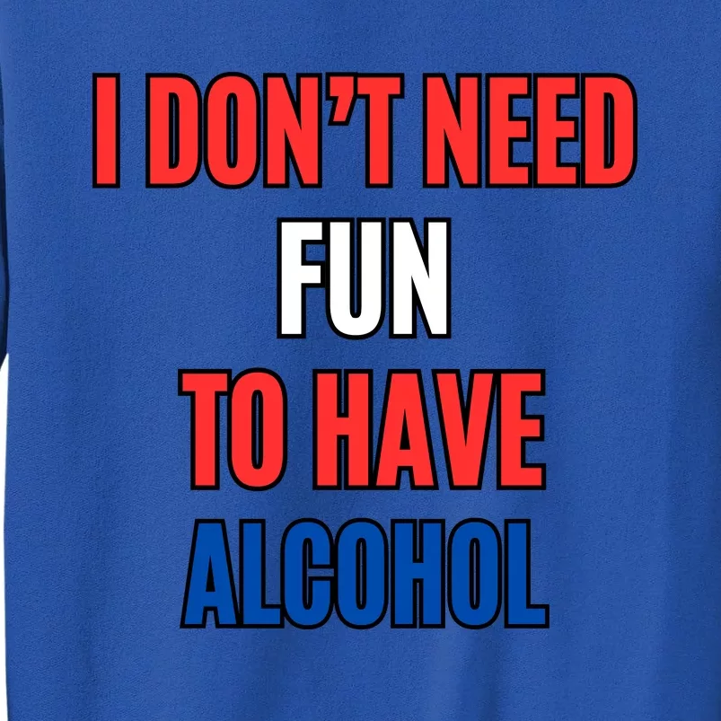 I Don’T Need Fun To Have Alcohol Tall Sweatshirt