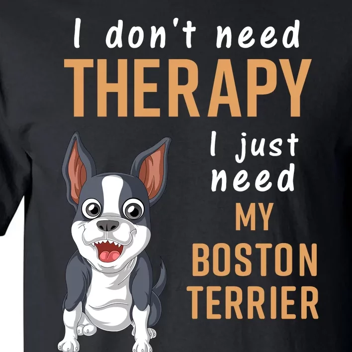 I Dont Need Therapy I Just Need My Boston Terrier Tall T-Shirt