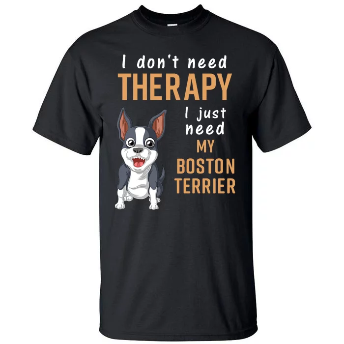 I Dont Need Therapy I Just Need My Boston Terrier Tall T-Shirt