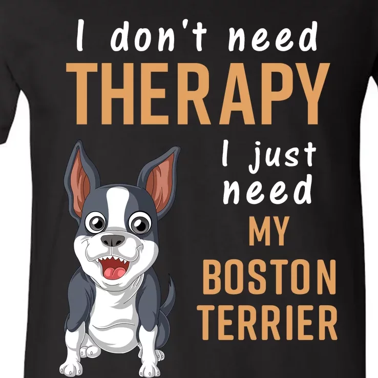 I Dont Need Therapy I Just Need My Boston Terrier V-Neck T-Shirt