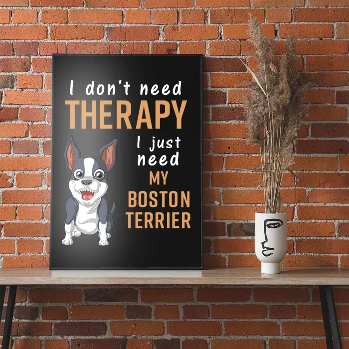 I Dont Need Therapy I Just Need My Boston Terrier Poster