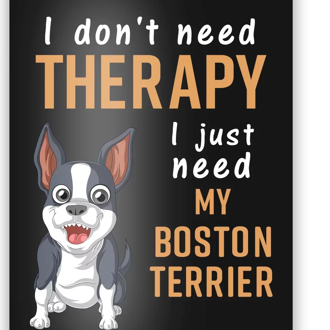 I Dont Need Therapy I Just Need My Boston Terrier Poster