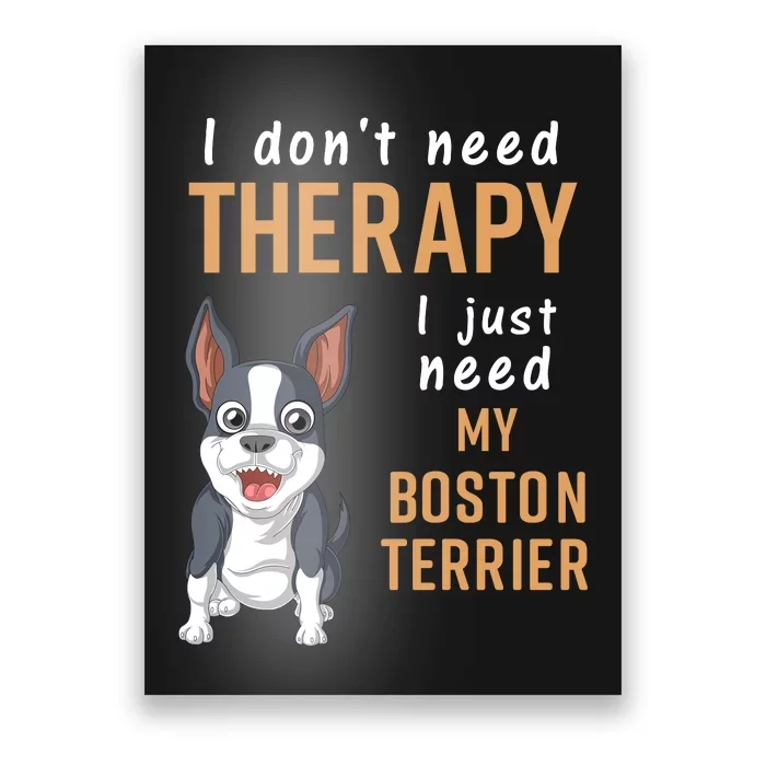 I Dont Need Therapy I Just Need My Boston Terrier Poster