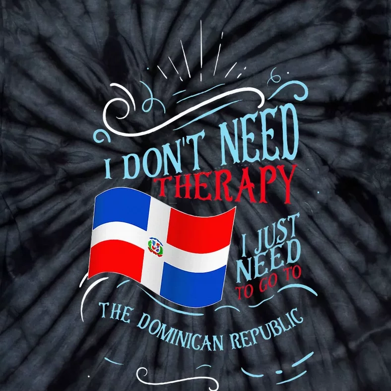 I DonT Need Therapy I Just Need To Go To Dominican Republic Tie-Dye T-Shirt