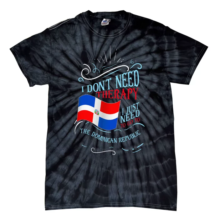 I DonT Need Therapy I Just Need To Go To Dominican Republic Tie-Dye T-Shirt