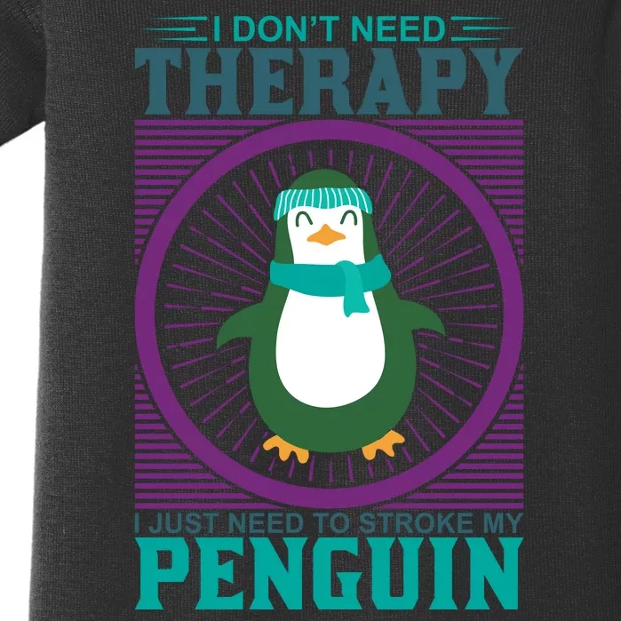 I Don't Need Therapy I Just Need To Stoke My Penguin Baby Bodysuit