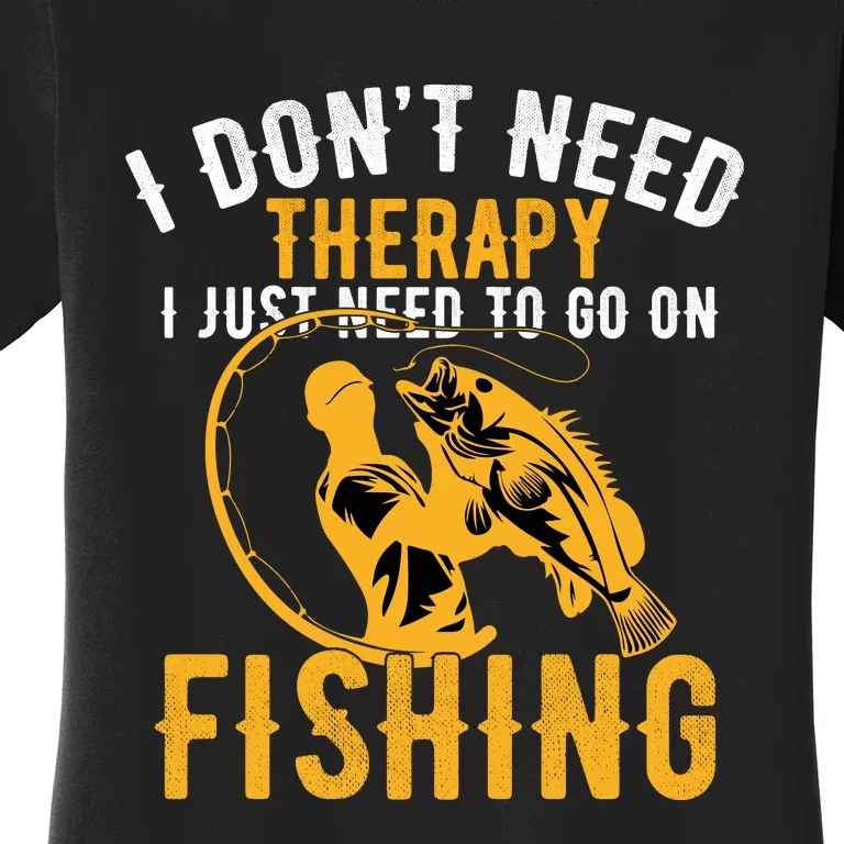 I Dont Need Therapy I Just Need To Go Fishing Women's T-Shirt