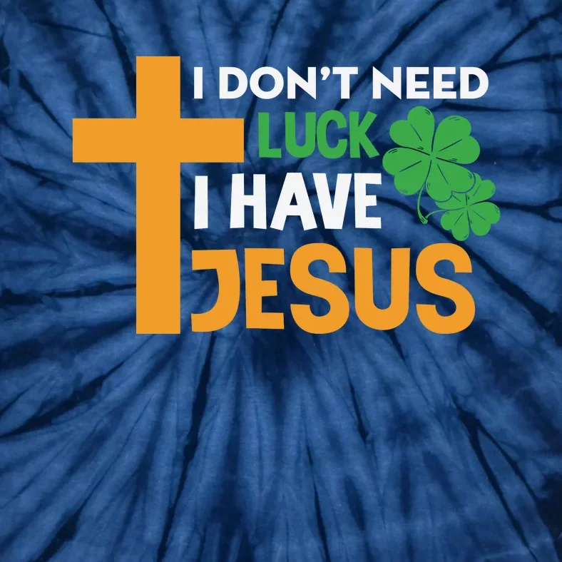 I Don't Need Luck I Have Jesus St Patricks Day Tie-Dye T-Shirt