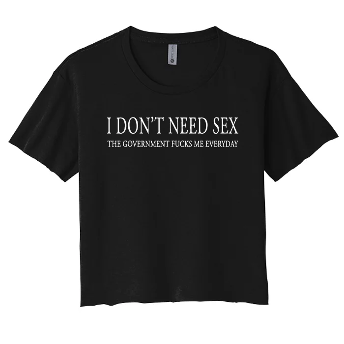 I DonT Need S.E.X. The Gov.Ernment F.U.C.Ks Me Every Day Women's Crop Top Tee