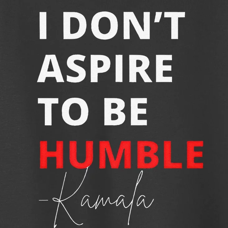 I Do Not Aspire To Be Humble Kamala Harris Eletion 2024 Toddler T-Shirt