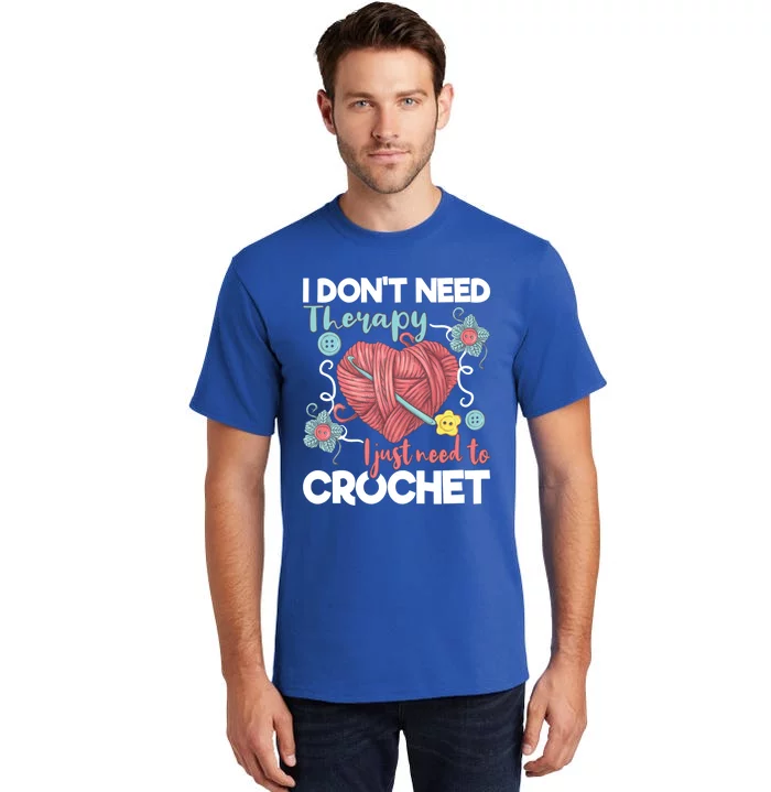 I Don't Need Therapy I Just Need To Crochet Funny Gift Crocheting Gift Tall T-Shirt