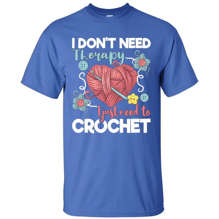 I Don't Need Therapy I Just Need To Crochet Funny Gift Crocheting Gift Tall T-Shirt