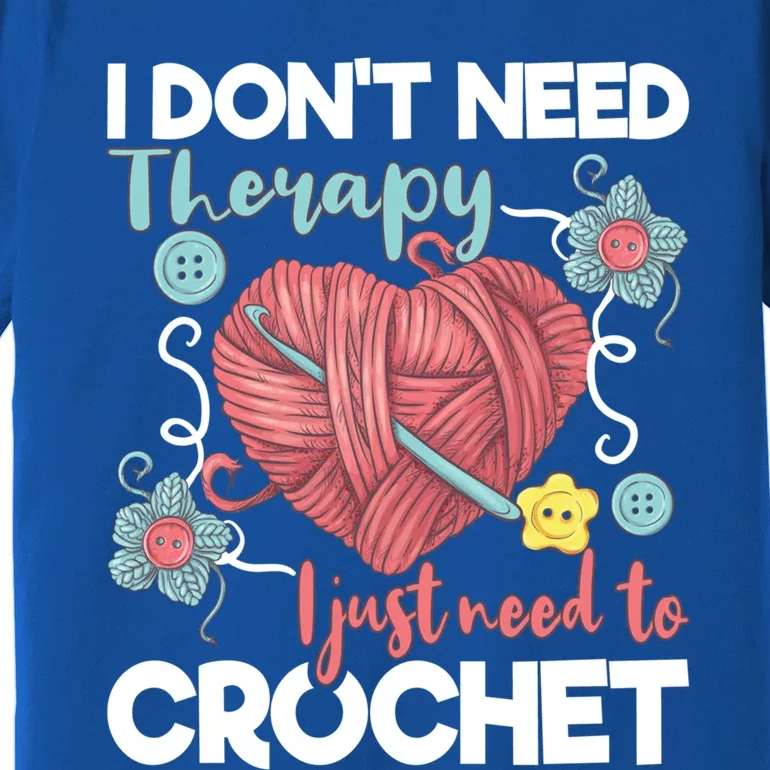 I Don't Need Therapy I Just Need To Crochet Funny Gift Crocheting Gift Premium T-Shirt