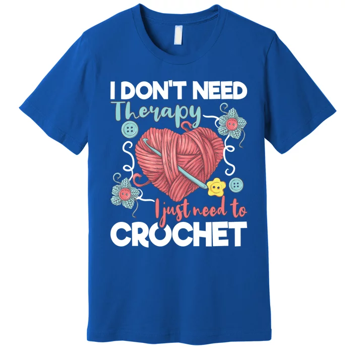 I Don't Need Therapy I Just Need To Crochet Funny Gift Crocheting Gift Premium T-Shirt