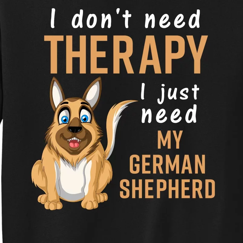 I Dont Need Therapy I Just Need My German Shepherd Tall Sweatshirt