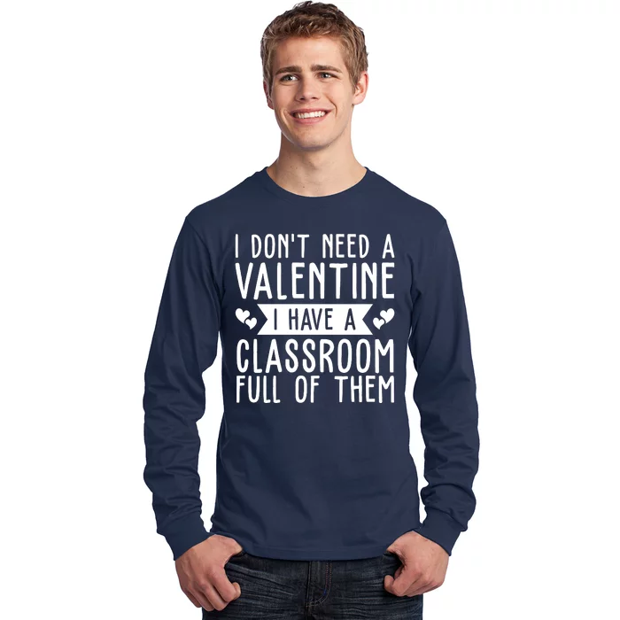 I Dont Need A Valentine I Have A Classroom Full Of Them Teacher Long Sleeve Shirt