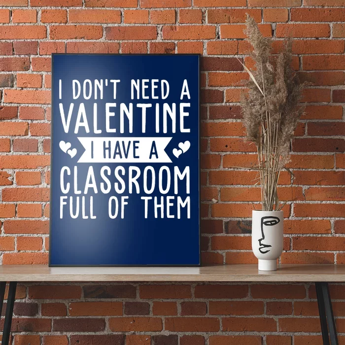 I Dont Need A Valentine I Have A Classroom Full Of Them Teacher Poster